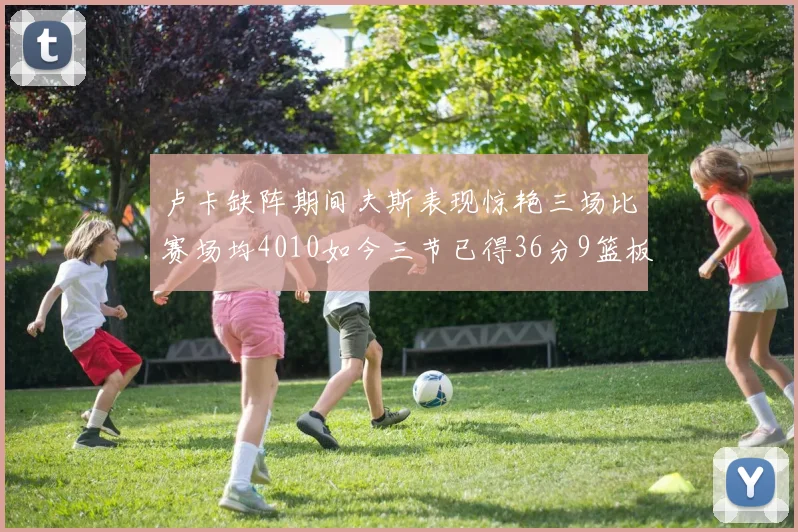 卢卡缺阵期间夫斯表现惊艳三场比赛场均4010如今三节已得36分9篮板