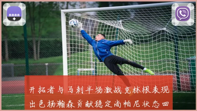 开拓者与马刺半场激战克林根表现出色杨瀚森贡献稳定尚帕尼状态回暖