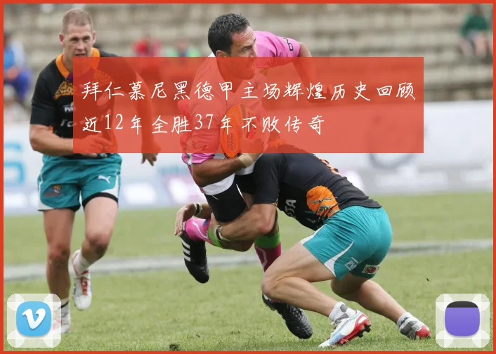 拜仁慕尼黑德甲主场辉煌历史回顾近12年全胜37年不败传奇