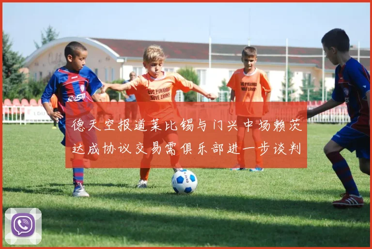 德天空报道莱比锡与门兴中场赖茨达成协议交易需俱乐部进一步谈判
