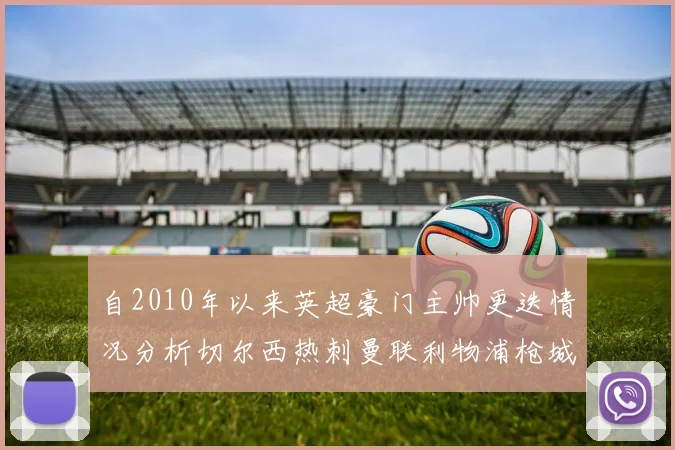 自2010年以来英超豪门主帅更迭情况分析切尔西热刺曼联利物浦枪城的变化趋势