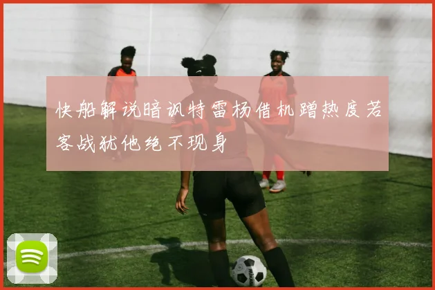 快船解说暗讽特雷杨借机蹭热度若客战犹他绝不现身