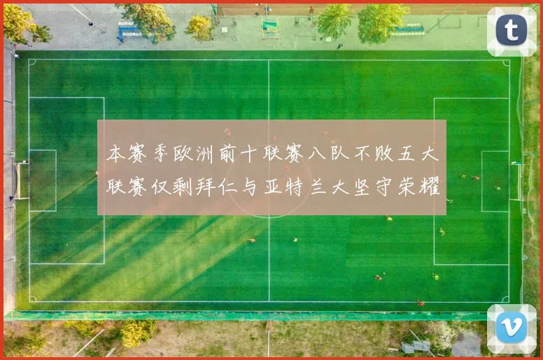 本赛季欧洲前十联赛八队不败五大联赛仅剩拜仁与亚特兰大坚守荣耀