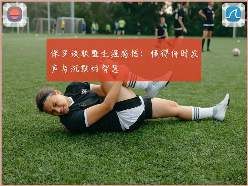 保罗谈联盟生涯感悟：懂得何时发声与沉默的智慧
