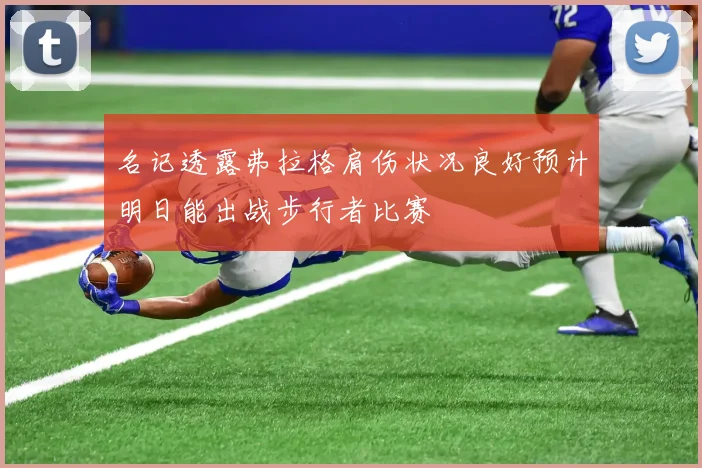 名记透露弗拉格肩伤状况良好预计明日能出战步行者比赛