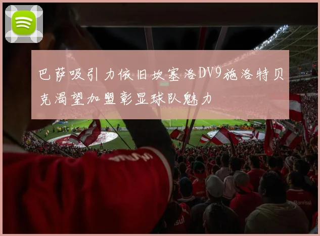 巴萨吸引力依旧坎塞洛DV9施洛特贝克渴望加盟彰显球队魅力