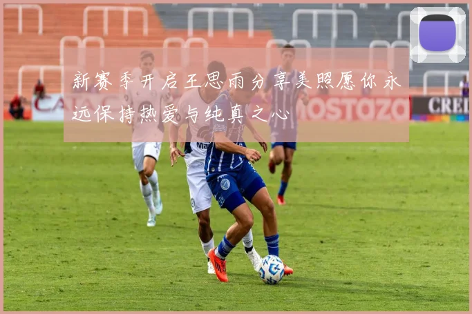 新赛季开启王思雨分享美照愿你永远保持热爱与纯真之心