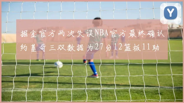 掘金官方两次失误NBA官方最终确认约基奇三双数据为27分12篮板11助攻