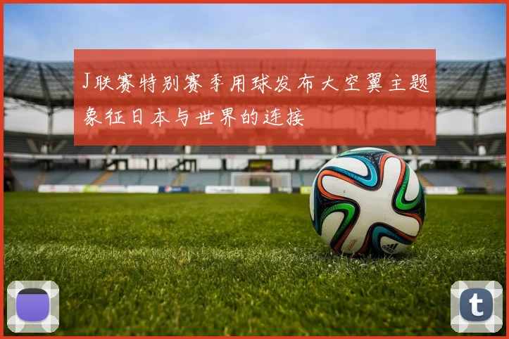 J联赛特别赛季用球发布大空翼主题象征日本与世界的连接
