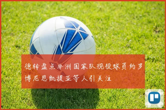 德转盘点非洲国家队现役球员约罗博尼恩凯提亚等人引关注