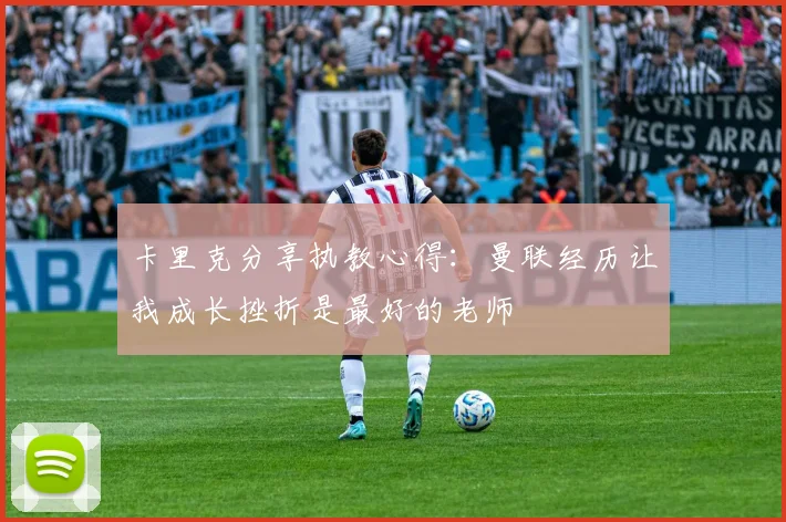 卡里克分享执教心得：曼联经历让我成长挫折是最好的老师