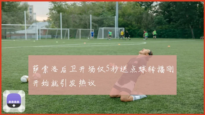 萨索洛后卫开场仅5秒送点球转播刚开始就引发热议