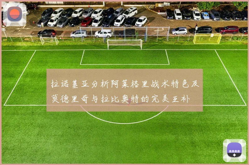 拉诺基亚分析阿莱格里战术特色及莫德里奇与拉比奥特的完美互补