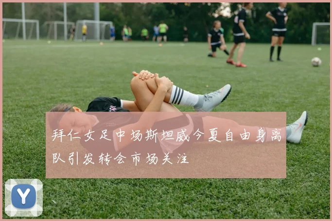 拜仁女足中场斯坦威今夏自由身离队引发转会市场关注