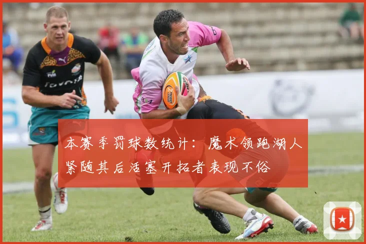 本赛季罚球数统计：魔术领跑湖人紧随其后活塞开拓者表现不俗