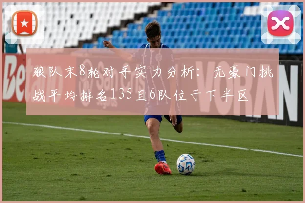 狼队末8轮对手实力分析：无豪门挑战平均排名135且6队位于下半区